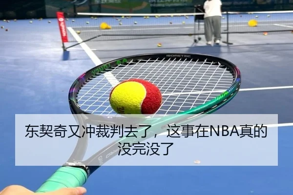 东契奇又冲裁判去了，这事在NBA真的没完没了