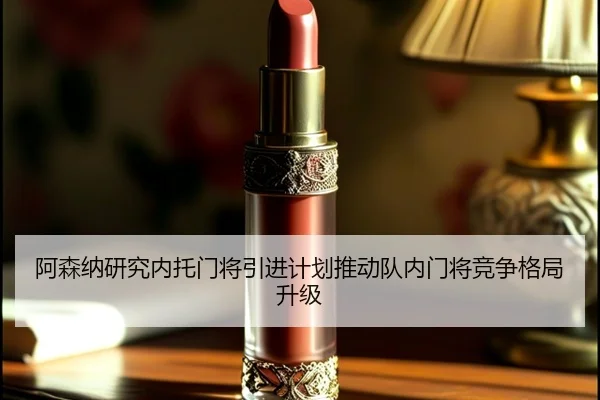 阿森纳研究内托门将引进计划推动队内门将竞争格局升级