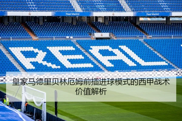 皇家马德里贝林厄姆前插进球模式的西甲战术价值解析