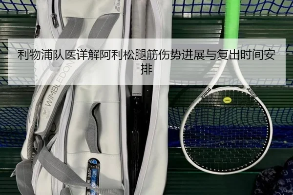 利物浦队医详解阿利松腿筋伤势进展与复出时间安排