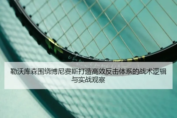勒沃库森围绕博尼费斯打造高效反击体系的战术逻辑与实战观察