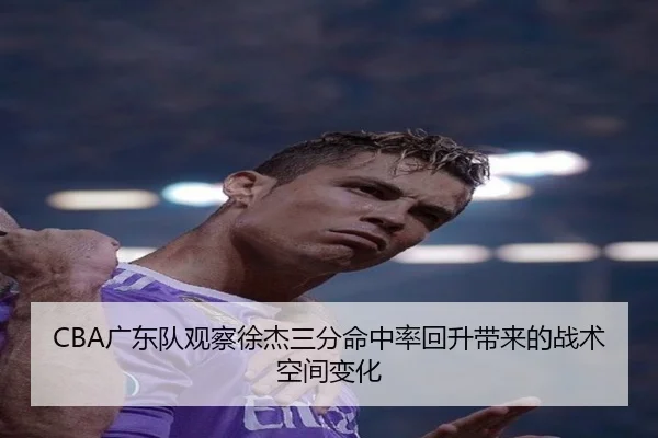 CBA广东队观察徐杰三分命中率回升带来的战术空间变化