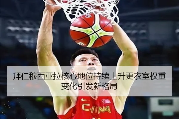 拜仁穆西亚拉核心地位持续上升更衣室权重变化引发新格局