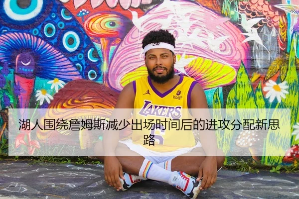 湖人围绕詹姆斯减少出场时间后的进攻分配新思路